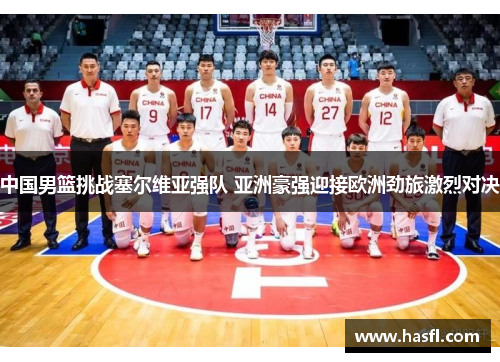 中国男篮挑战塞尔维亚强队 亚洲豪强迎接欧洲劲旅激烈对决