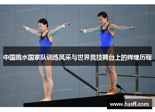 中国跳水国家队训练风采与世界竞技舞台上的辉煌历程
