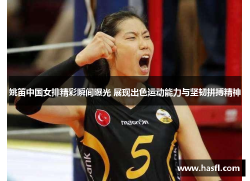 姚笛中国女排精彩瞬间曝光 展现出色运动能力与坚韧拼搏精神