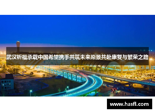 武汉祈福承载中国希望携手共筑未来愿景共赴康复与繁荣之路