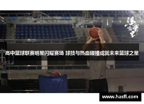 高中篮球联赛明星闪耀赛场 球技与热血碰撞成就未来篮球之星