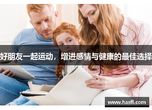 好朋友一起运动，增进感情与健康的最佳选择
