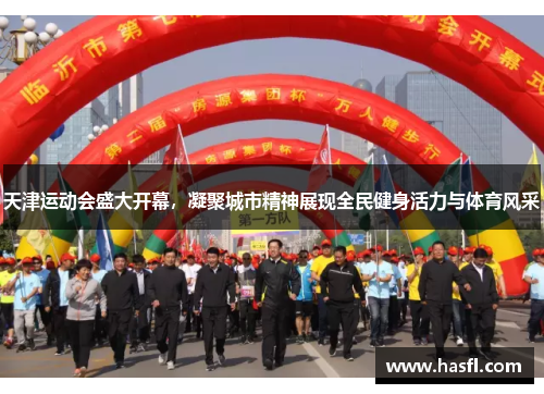 天津运动会盛大开幕，凝聚城市精神展现全民健身活力与体育风采