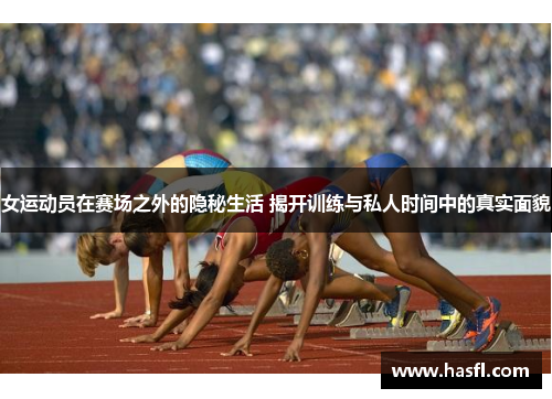 女运动员在赛场之外的隐秘生活 揭开训练与私人时间中的真实面貌