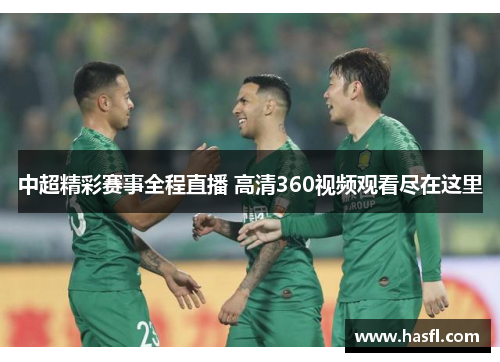 中超精彩赛事全程直播 高清360视频观看尽在这里