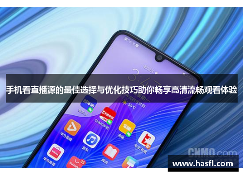 手机看直播源的最佳选择与优化技巧助你畅享高清流畅观看体验