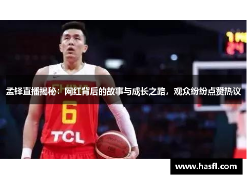 孟铎直播揭秘：网红背后的故事与成长之路，观众纷纷点赞热议