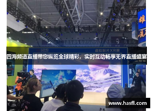 四海频道直播带您纵览全球精彩，实时互动畅享无界直播盛宴