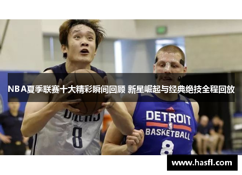 NBA夏季联赛十大精彩瞬间回顾 新星崛起与经典绝技全程回放
