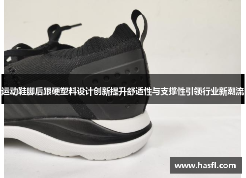 运动鞋脚后跟硬塑料设计创新提升舒适性与支撑性引领行业新潮流
