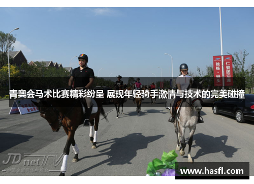 青奥会马术比赛精彩纷呈 展现年轻骑手激情与技术的完美碰撞