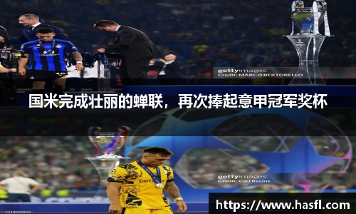 国米完成壮丽的蝉联，再次捧起意甲冠军奖杯