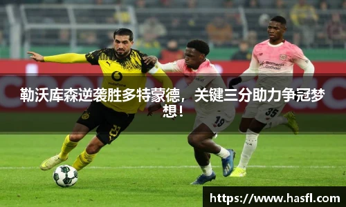勒沃库森逆袭胜多特蒙德，关键三分助力争冠梦想！