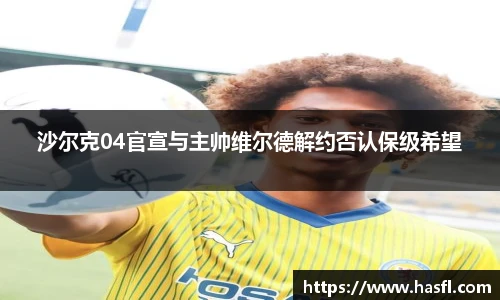 沙尔克04官宣与主帅维尔德解约否认保级希望