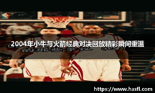 2004年小牛与火箭经典对决回放精彩瞬间重温