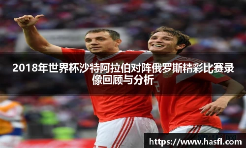 2018年世界杯沙特阿拉伯对阵俄罗斯精彩比赛录像回顾与分析