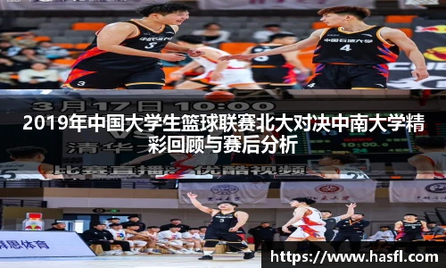 2019年中国大学生篮球联赛北大对决中南大学精彩回顾与赛后分析