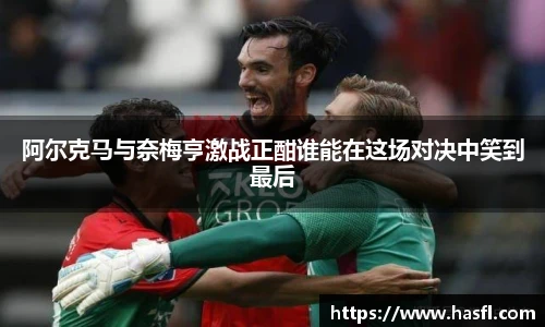 阿尔克马与奈梅亨激战正酣谁能在这场对决中笑到最后