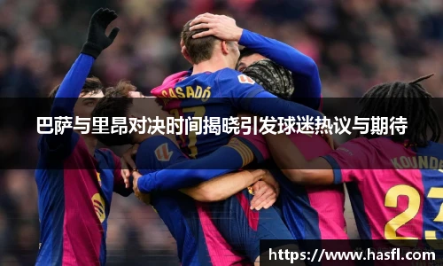 巴萨与里昂对决时间揭晓引发球迷热议与期待