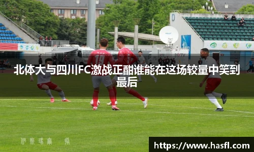 北体大与四川FC激战正酣谁能在这场较量中笑到最后