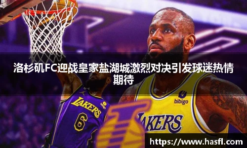 洛杉矶FC迎战皇家盐湖城激烈对决引发球迷热情期待