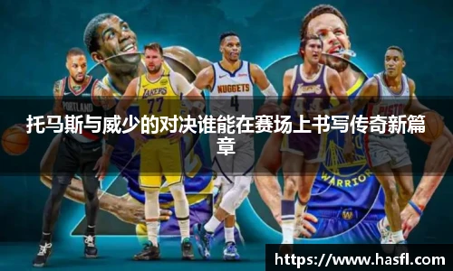 托马斯与威少的对决谁能在赛场上书写传奇新篇章