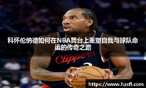 科怀伦纳德如何在NBA舞台上重塑自我与球队命运的传奇之路